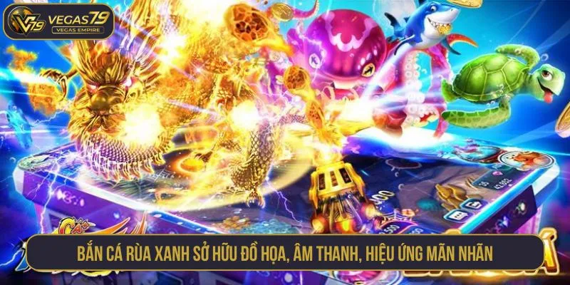Bắn cá Rùa Xanh sở hữu đồ họa, âm thanh, hiệu ứng mãn nhãn