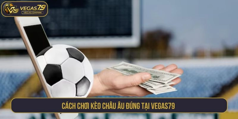 Cách chơi kèo Châu Âu đúng tại VEGAS79