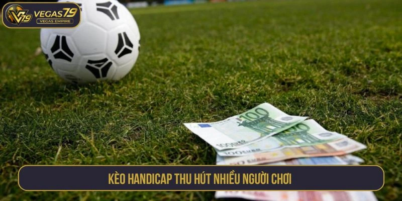 Kèo handicap thu hút nhiều người chơi 