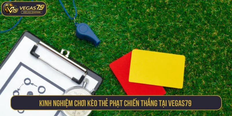 Kinh nghiệm chơi kèo thẻ phạt chiến thắng tại VEGAS79